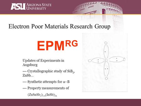 Electron Poor Materials Research Group EPM RG Updates of Experiments in Augsburg --- Crystallographic study of SiB 3, ZnSb… --- Synthetic attempts for.