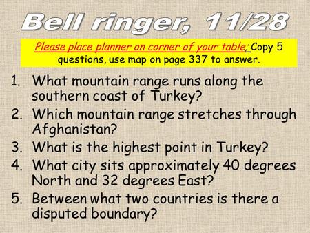 Bell ringer, 11/28 Please place planner on corner of your table; Copy 5 questions, use map on page 337 to answer. What mountain range runs along the southern.