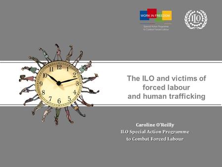 The ILO and victims of forced labour and human trafficking Caroline OReilly ILO Special Action Programme to Combat Forced Labour.