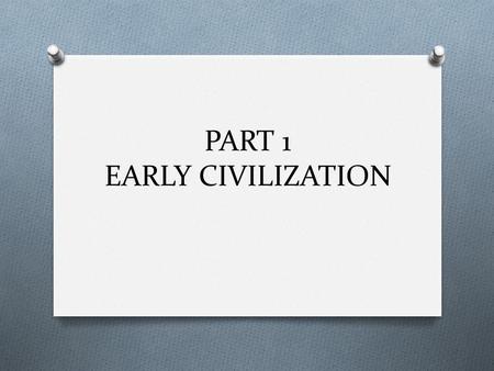 PART 1 EARLY CIVILIZATION