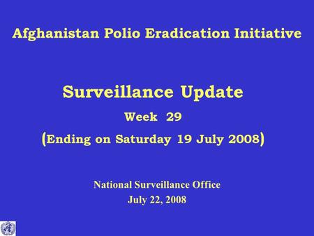 Afghanistan Polio Eradication Initiative Surveillance Update Week 29 ( Ending on Saturday 19 July 2008 ) National Surveillance Office July 22, 2008.