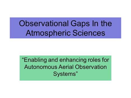 Observational Gaps In the Atmospheric Sciences Enabling and enhancing roles for Autonomous Aerial Observation Systems.