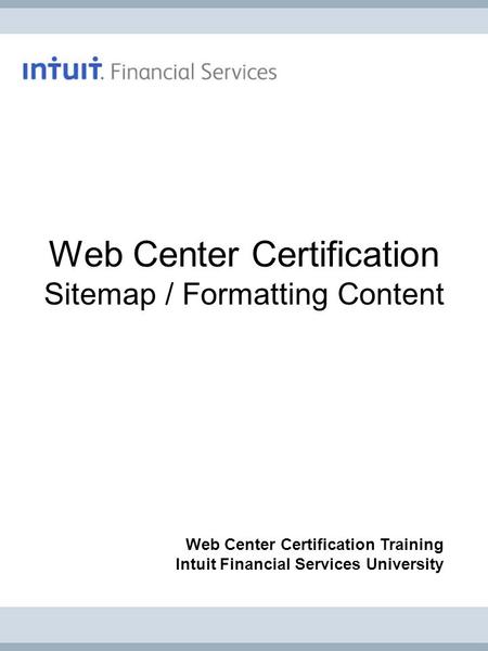 Web Center Certification Sitemap / Formatting Content Web Center Certification Training Intuit Financial Services University.