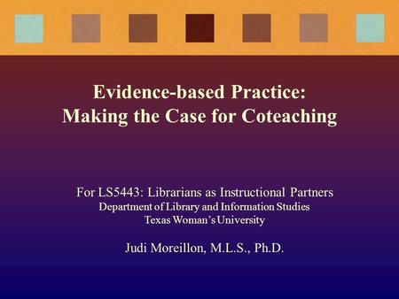 Evidence-based Practice: Making the Case for Coteaching For LS5443: Librarians as Instructional Partners Department of Library and Information Studies.