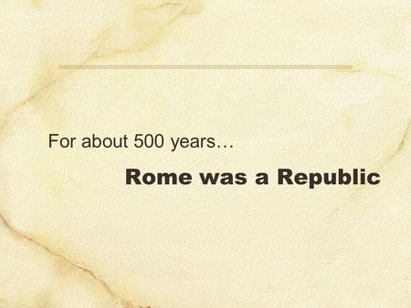 Rome was a Republic For about 500 years…. Outstanding soldier & political maverick Unprecedented 6 terms Army reforms (poor) volunteers long-term veterans.