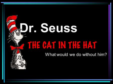 Dr. Seuss What would we do without him?.