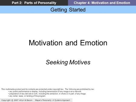 Getting Started Copyright © 2007 Allyn & Bacon Mayers Personality: A Systems Approach Part 2: Parts of PersonalityChapter 4: Motivation and Emotion Motivation.