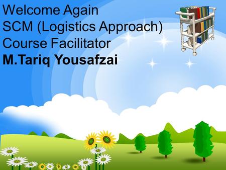 Welcome Again SCM (Logistics Approach) Course Facilitator