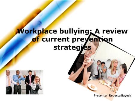 Workplace bullying: A review of current prevention strategies Presenter: Rebecca Bayeck.