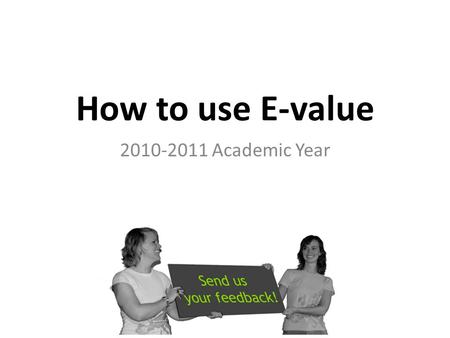 How to use E-value 2010-2011 Academic Year. HOW TO LOG-ON How to use E-value.