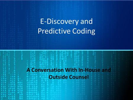 E-Discovery and Predictive Coding A Conversation With In-House and Outside Counsel.