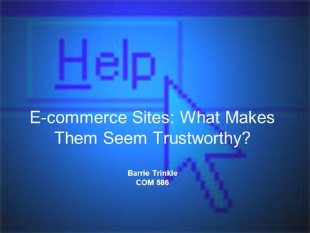 E-commerce Sites: What Makes Them Seem Trustworthy? Barrie Trinkle COM 586.