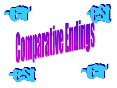 -est -er Comparative Endings -er -est.