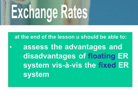 At the end of the lesson u should be able to: assess the advantages and disadvantages of floating ER system vis-à-vis the fixed ER system.