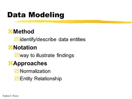 Stephen C. Hayne Data Modeling zMethod yidentify/describe data entities zNotation yway to illustrate findings zApproaches yNormalization yEntity Relationship.