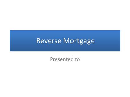 Reverse Mortgage Presented to. What is a Reverse Mortgage? o Without Income or Credit Qualification o Without Making Monthly Mortgage Payments o Without.