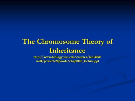 The Chromosome Theory of Inheritance  wolf/power%20points/chapt04b_lecture.ppt.