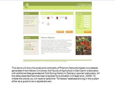 This demo will show the analysis functionality of Phenom-Networks based on a dataset generated in the Hebrew University, the Faculty of Agriculture in.