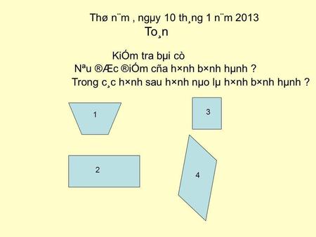 Thø n¨m, ngµy 10 th¸ng 1 n¨m 2013 To¸n KiÓm tra bµi cò Nªu ®Æc ®iÓm cña h×nh b×nh hµnh ? Trong c¸c h×nh sau h×nh nµo lµ h×nh b×nh hµnh ? 1 2 3 4.