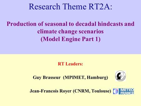 Research Theme RT2A: Production of seasonal to decadal hindcasts and climate change scenarios (Model Engine Part 1) RT Leaders: Guy Brasseur (MPIMET, Hamburg)