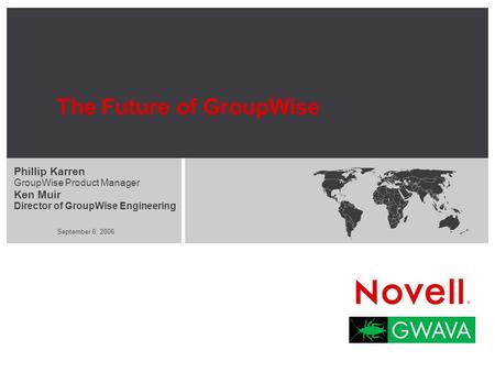 September 6, 2006 The Future of GroupWise Phillip Karren GroupWise Product Manager Ken Muir Director of GroupWise Engineering.