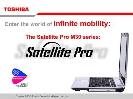 Copyright © 2003 Toshiba Corporation. All rights reserved. Please use the speakernotes in powerpoint for additional information The Satellite Pro M30 series: