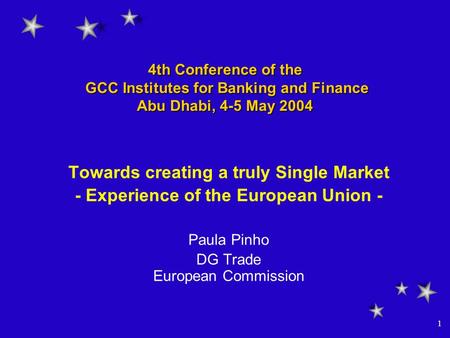 1 4th Conference of the GCC Institutes for Banking and Finance Abu Dhabi, 4-5 May 2004 Towards creating a truly Single Market - Experience of the European.