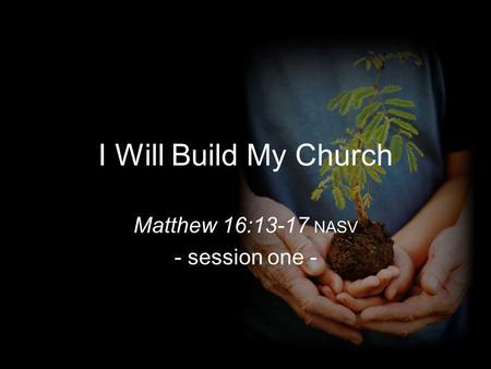 I Will Build My Church Matthew 16:13-17 NASV - session one -