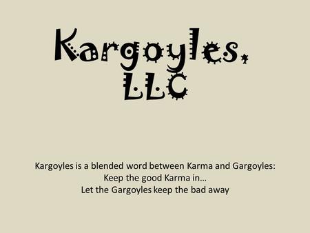 Kargoyles is a blended word between Karma and Gargoyles: Keep the good Karma in… Let the Gargoyles keep the bad away Kargoyles, LLC.