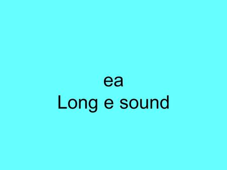 Ea Long e sound. eat pea beam sea tea bead beak.