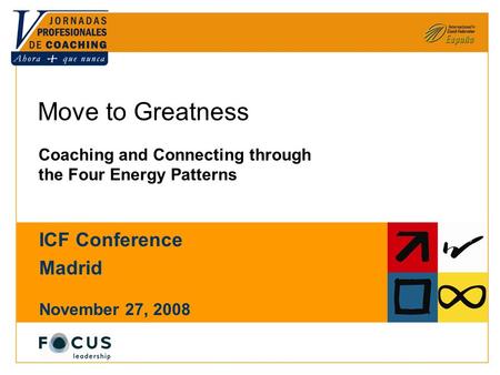 © Focus Leadership LLC 2007, 2008. All rights reserved. Move to Greatness Coaching and Connecting through the Four Energy Patterns ICF Conference Madrid.