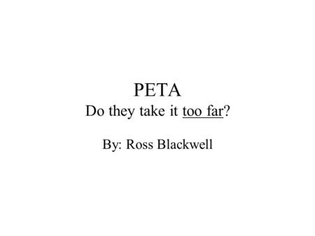 PETA Do they take it too far? By: Ross Blackwell.