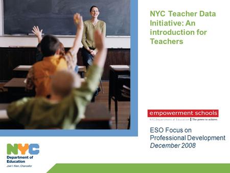 NYC Teacher Data Initiative: An introduction for Teachers ESO Focus on Professional Development December 2008.