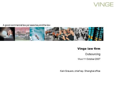 A good commercial lawyer sees beyond the law Vinge law firm Outsourcing Wuxi 11 October 2007 Kain Grauers, chief rep. Shanghai office.