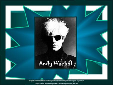                                                          Andy Warhol Adapted From Presentations Created by Rock Ledge Elementary Fine Art Program, Seymour,