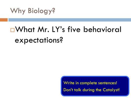 Why Biology? What Mr. LYs five behavioral expectations? Write in complete sentences! Dont talk during the Catalyst!