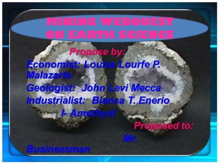 MINING WEBQUEST ON EARTH SCIENCE Propose by: Economist: Louise Lourfe P. Malazarte Geologist: John Levi Mecca Industrialist: Bianca T. Enerio I- Amethyst.