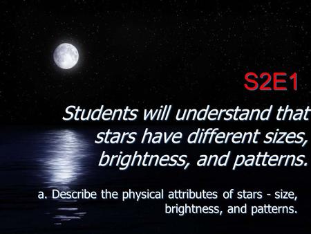 S2E1 Students will understand that stars have different sizes, brightness, and patterns. a. Describe the physical attributes of stars - size, brightness,