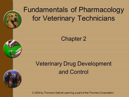 © 2004 by Thomson Delmar Learning, a part of the Thomson Corporation. Fundamentals of Pharmacology for Veterinary Technicians Chapter 2 Veterinary Drug.