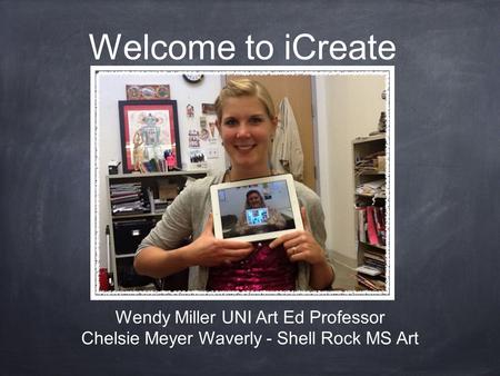 Welcome to iCreate Wendy Miller UNI Art Ed Professor Chelsie Meyer Waverly - Shell Rock MS Art.