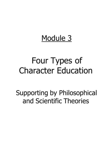 Module 3 Four Types of Character Education Supporting by Philosophical and Scientific Theories.