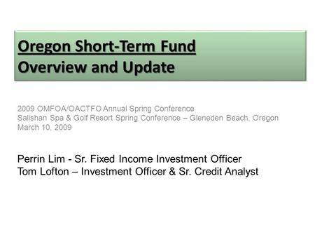 Oregon Short-Term Fund Overview and Update 2009 OMFOA/OACTFO Annual Spring Conference Salishan Spa & Golf Resort Spring Conference – Gleneden Beach, Oregon.