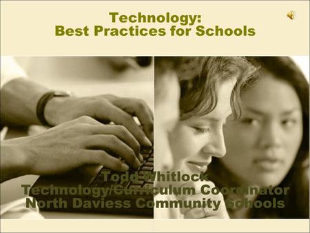 Technology: Best Practices for Schools Todd Whitlock Technology/Curriculum Coordinator North Daviess Community Schools.