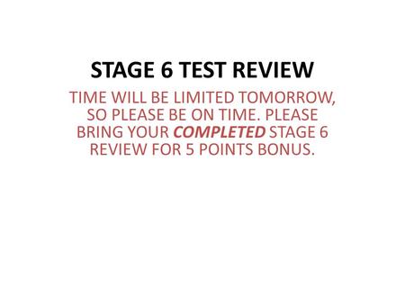 STAGE 6 TEST REVIEW TIME WILL BE LIMITED TOMORROW, SO PLEASE BE ON TIME. PLEASE BRING YOUR COMPLETED STAGE 6 REVIEW FOR 5 POINTS BONUS.