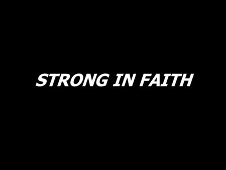 STRONG IN FAITH.