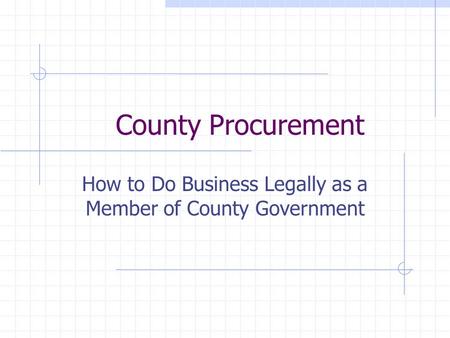 County Procurement How to Do Business Legally as a Member of County Government.