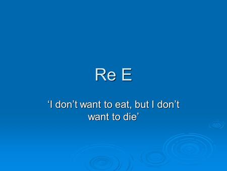 Re E I dont want to eat, but I dont want to die. 32 yo female 32 yo female 18 th May 2012 COP application 18 th May 2012 COP application Severe AN Severe.