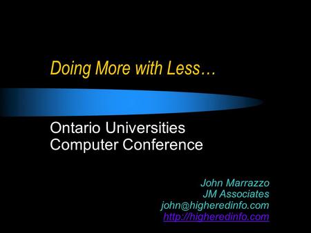 Doing More with Less… Ontario Universities Computer Conference John Marrazzo JM Associates higheredinfo.com