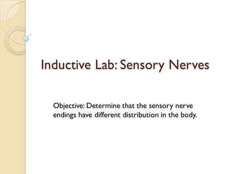 Inductive Lab: Sensory Nerves Objective: Determine that the sensory nerve endings have different distribution in the body.