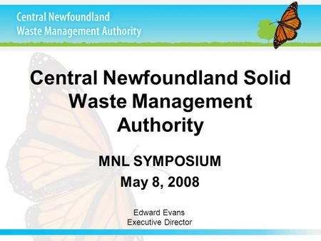 Central Newfoundland Solid Waste Management Authority MNL SYMPOSIUM May 8, 2008 Edward Evans Executive Director.